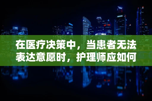 在医疗决策中，当患者无法表达意愿时，护理师应如何遵循医学伦理原则？