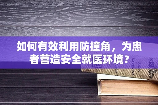 如何有效利用防撞角，为患者营造安全就医环境？