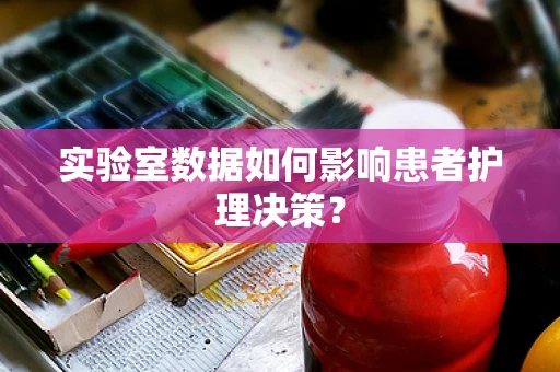 实验室数据如何影响患者护理决策？