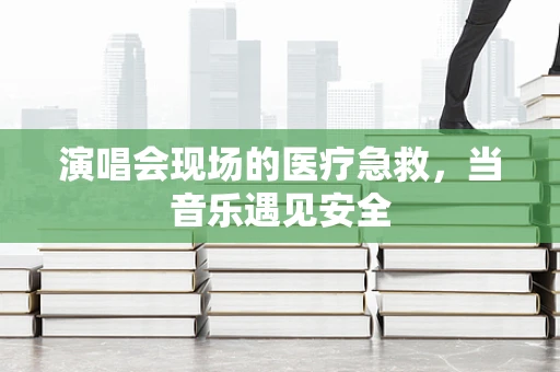 演唱会现场的医疗急救，当音乐遇见安全