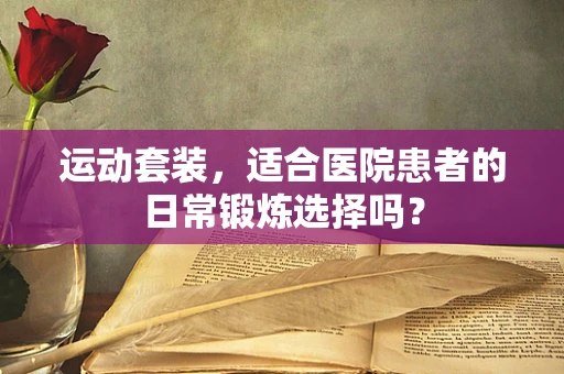 运动套装，适合医院患者的日常锻炼选择吗？