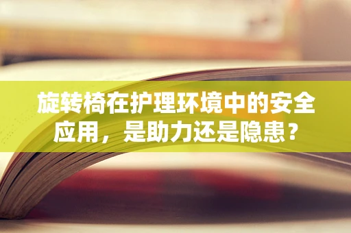 旋转椅在护理环境中的安全应用，是助力还是隐患？