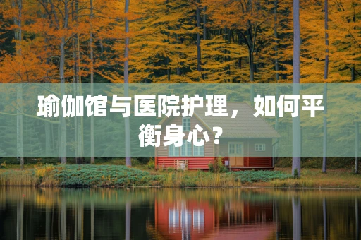 瑜伽馆与医院护理，如何平衡身心？