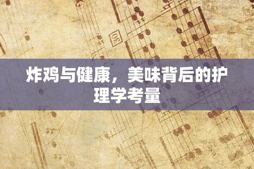炸鸡与健康，美味背后的护理学考量