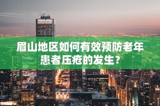 眉山地区如何有效预防老年患者压疮的发生？