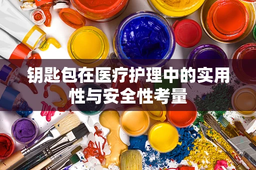 钥匙包在医疗护理中的实用性与安全性考量