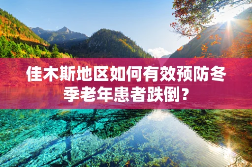 佳木斯地区如何有效预防冬季老年患者跌倒？