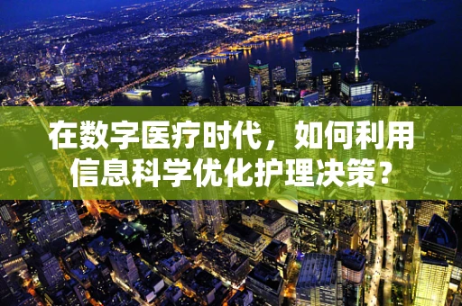 在数字医疗时代，如何利用信息科学优化护理决策？