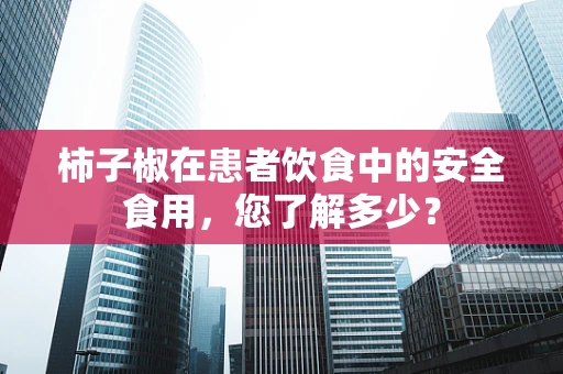 柿子椒在患者饮食中的安全食用，您了解多少？