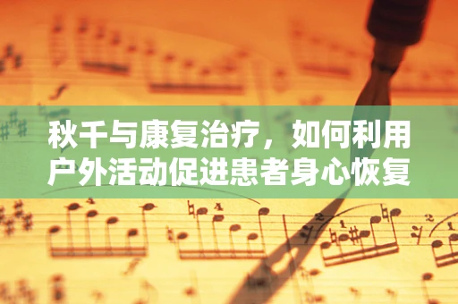 秋千与康复治疗，如何利用户外活动促进患者身心恢复？