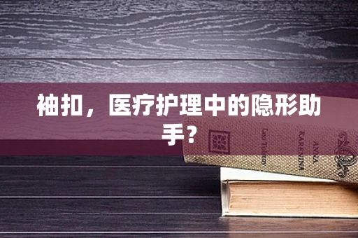 袖扣，医疗护理中的隐形助手？