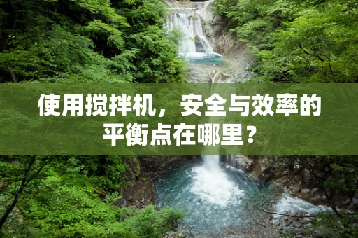 使用搅拌机，安全与效率的平衡点在哪里？
