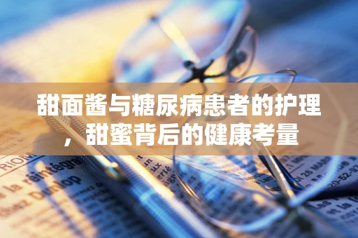 甜面酱与糖尿病患者的护理，甜蜜背后的健康考量