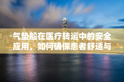 气垫船在医疗转运中的安全应用，如何确保患者舒适与安全？
