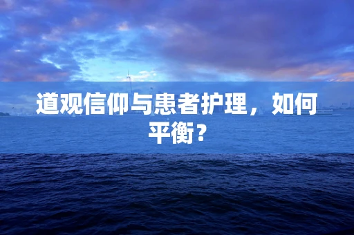 道观信仰与患者护理，如何平衡？