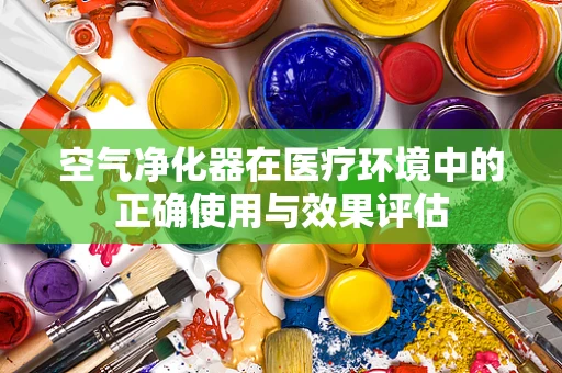 空气净化器在医疗环境中的正确使用与效果评估