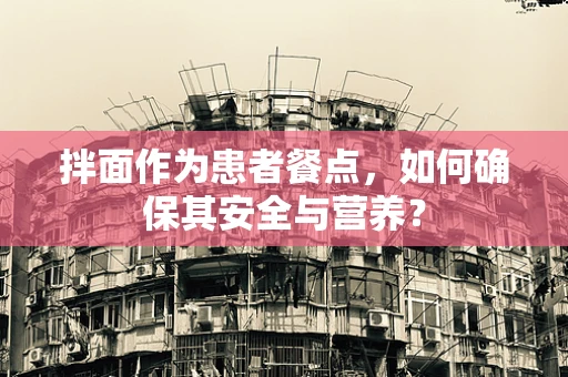 拌面作为患者餐点，如何确保其安全与营养？