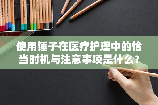 使用锤子在医疗护理中的恰当时机与注意事项是什么？