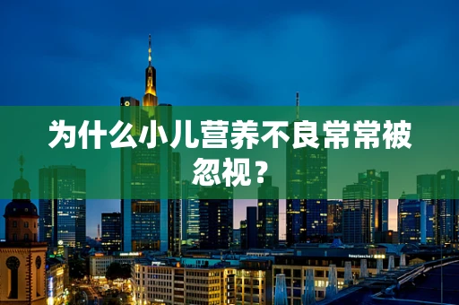 为什么小儿营养不良常常被忽视？