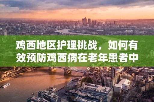 鸡西地区护理挑战，如何有效预防鸡西病在老年患者中的传播？