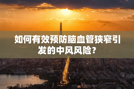 如何有效预防脑血管狭窄引发的中风风险？