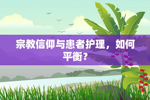 宗教信仰与患者护理，如何平衡？