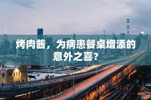 烤肉酱，为病患餐桌增添的意外之喜？