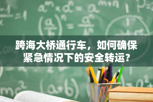 跨海大桥通行车，如何确保紧急情况下的安全转运？