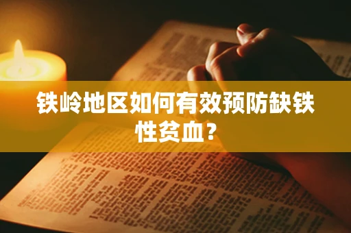 铁岭地区如何有效预防缺铁性贫血？