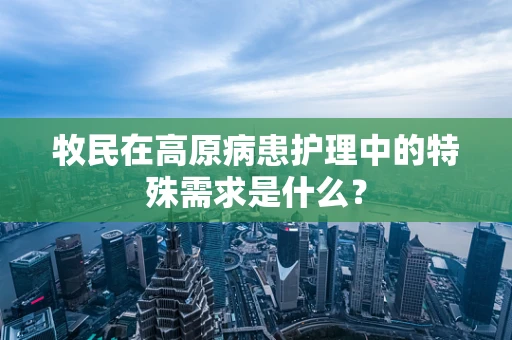 牧民在高原病患护理中的特殊需求是什么？