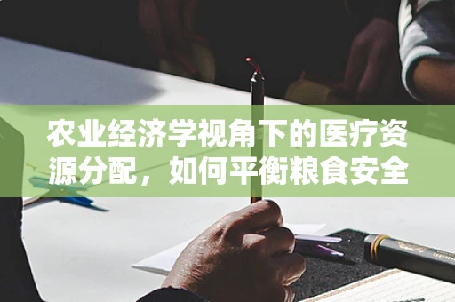 农业经济学视角下的医疗资源分配，如何平衡粮食安全与医疗健康？