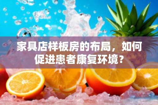 家具店样板房的布局，如何促进患者康复环境？