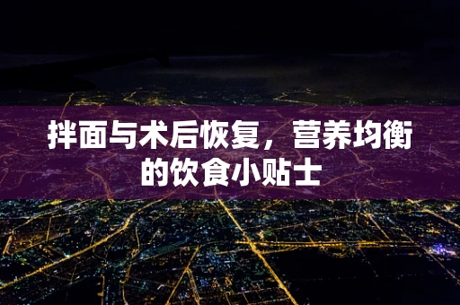 拌面与术后恢复，营养均衡的饮食小贴士