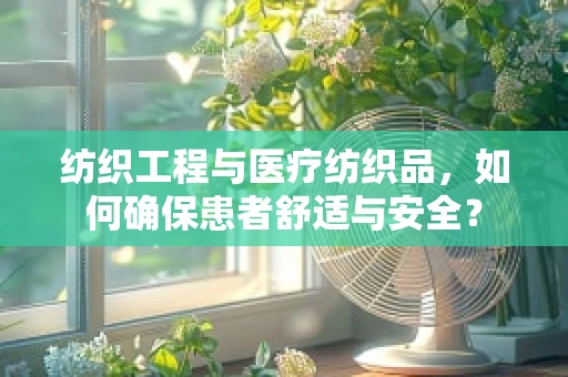 纺织工程与医疗纺织品，如何确保患者舒适与安全？