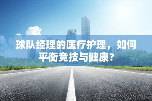 球队经理的医疗护理，如何平衡竞技与健康？