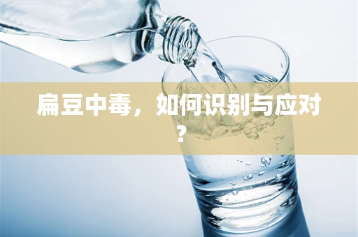 扁豆中毒，如何识别与应对？