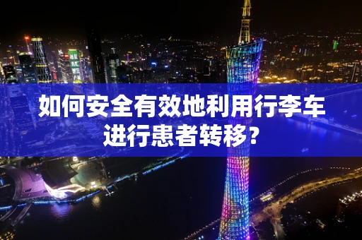 如何安全有效地利用行李车进行患者转移？
