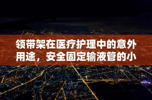 领带架在医疗护理中的意外用途，安全固定输液管的小妙招？