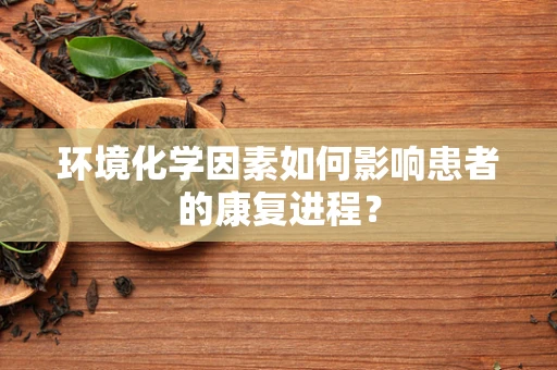 环境化学因素如何影响患者的康复进程？