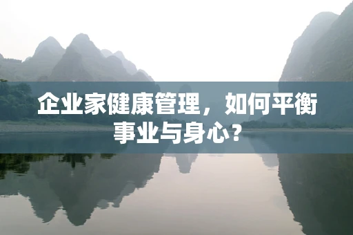 企业家健康管理，如何平衡事业与身心？