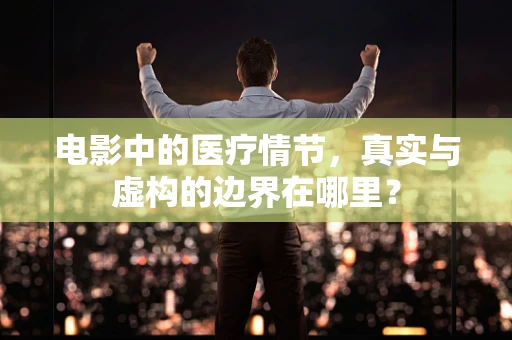 电影中的医疗情节，真实与虚构的边界在哪里？