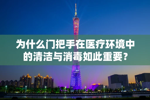 为什么门把手在医疗环境中的清洁与消毒如此重要？