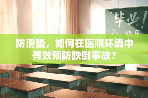 防滑垫，如何在医院环境中有效预防跌倒事故？