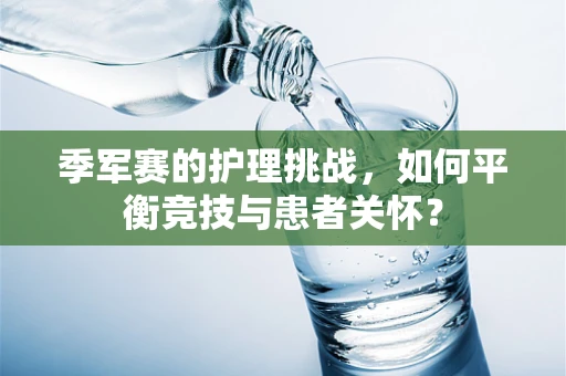 季军赛的护理挑战，如何平衡竞技与患者关怀？