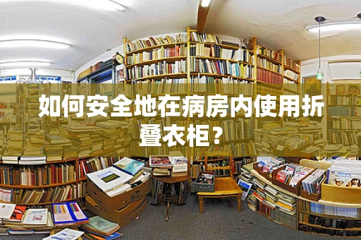 如何安全地在病房内使用折叠衣柜？
