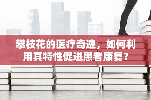 攀枝花的医疗奇迹，如何利用其特性促进患者康复？
