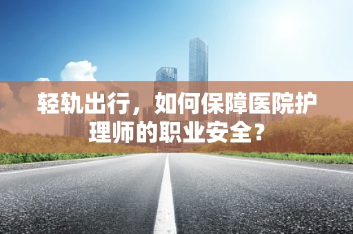 轻轨出行，如何保障医院护理师的职业安全？