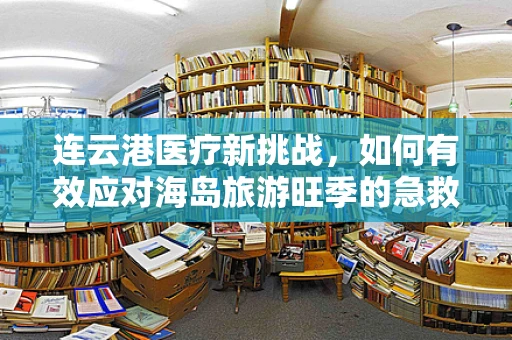 连云港医疗新挑战，如何有效应对海岛旅游旺季的急救需求？
