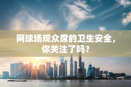 网球场观众席的卫生安全，你关注了吗？