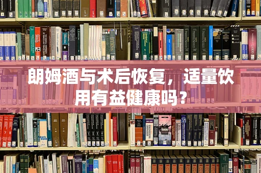 朗姆酒与术后恢复，适量饮用有益健康吗？
